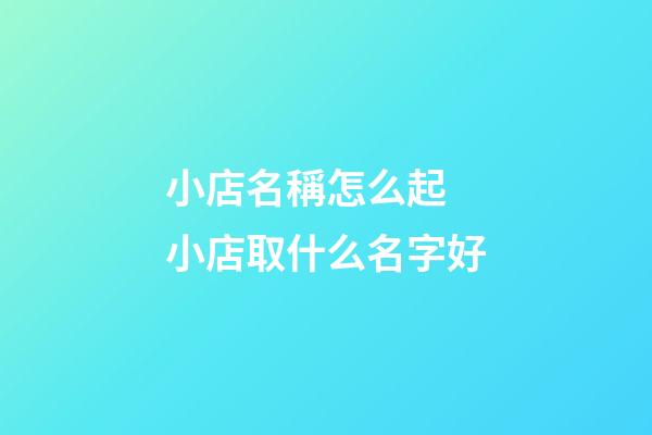 小店名稱怎么起 小店取什么名字好-第1張-店鋪起名-玄機派